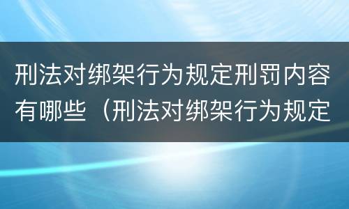 刑法对绑架行为规定刑罚内容有哪些（刑法对绑架行为规定刑罚内容有哪些条款）