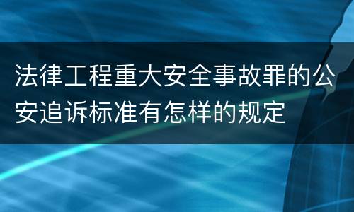法律工程重大安全事故罪的公安追诉标准有怎样的规定