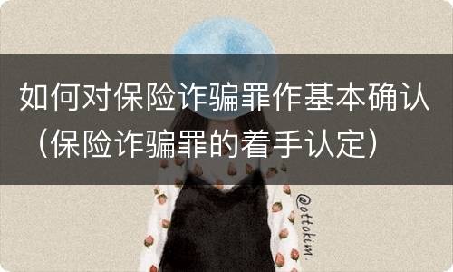如何对保险诈骗罪作基本确认（保险诈骗罪的着手认定）