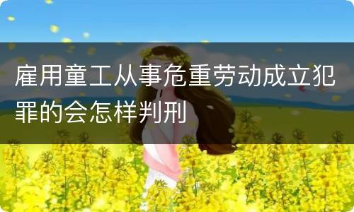 雇用童工从事危重劳动成立犯罪的会怎样判刑