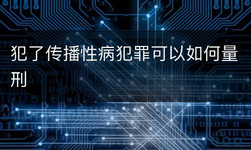 犯了传播性病犯罪可以如何量刑