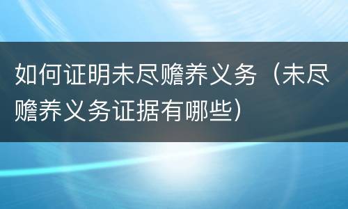 如何证明未尽赡养义务（未尽赡养义务证据有哪些）