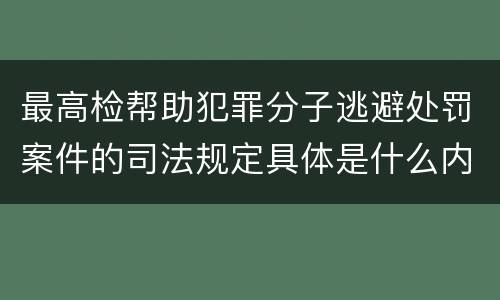 最高检帮助犯罪分子逃避处罚案件的司法规定具体是什么内容