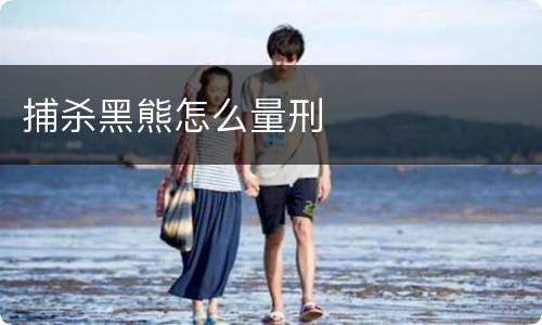 捕杀黑熊怎么量刑