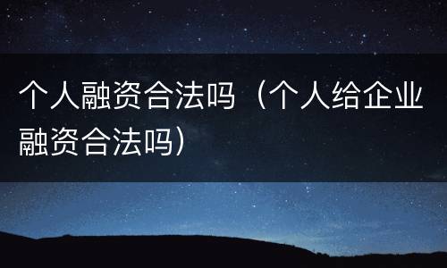 个人融资合法吗（个人给企业融资合法吗）
