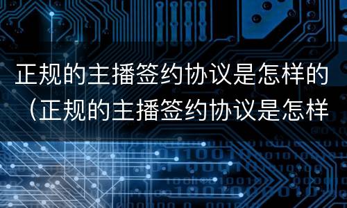 正规的主播签约协议是怎样的（正规的主播签约协议是怎样的模板）