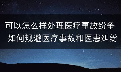 可以怎么样处理医疗事故纷争 如何规避医疗事故和医患纠纷