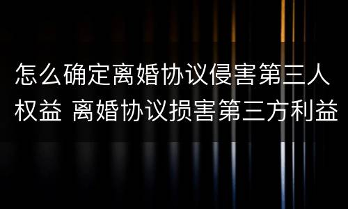 怎么确定离婚协议侵害第三人权益 离婚协议损害第三方利益