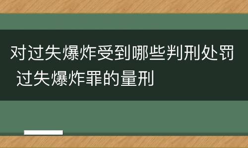 对过失爆炸受到哪些判刑处罚 过失爆炸罪的量刑