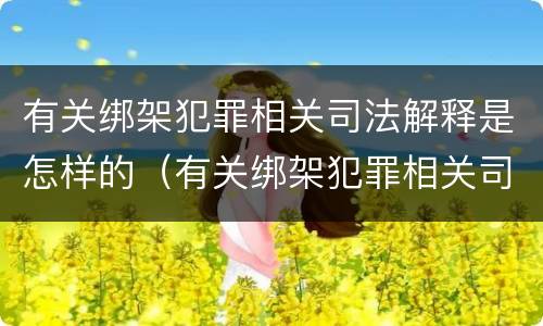 有关绑架犯罪相关司法解释是怎样的（有关绑架犯罪相关司法解释是怎样的法律规定）