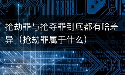 抢劫罪与抢夺罪到底都有啥差异（抢劫罪属于什么）