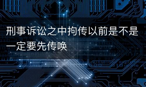 刑事诉讼之中拘传以前是不是一定要先传唤