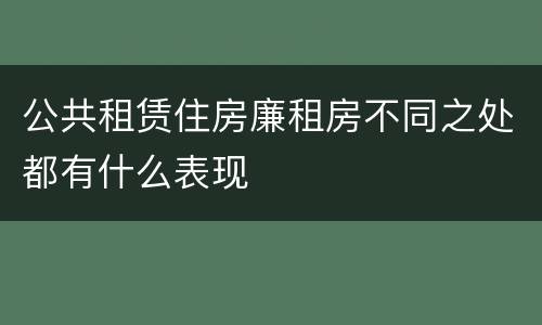 公共租赁住房廉租房不同之处都有什么表现