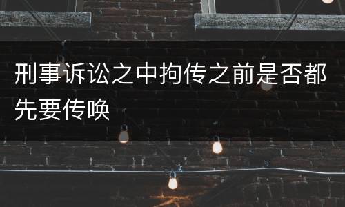 刑事诉讼之中拘传之前是否都先要传唤