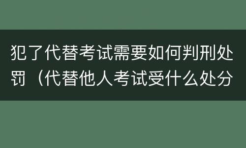 犯了代替考试需要如何判刑处罚（代替他人考试受什么处分）