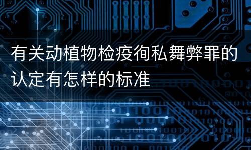 有关动植物检疫徇私舞弊罪的认定有怎样的标准