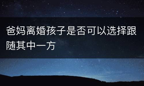 爸妈离婚孩子是否可以选择跟随其中一方