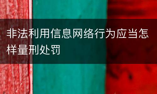 非法利用信息网络行为应当怎样量刑处罚