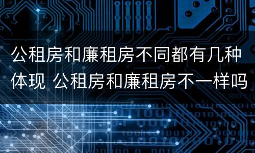公租房和廉租房不同都有几种体现 公租房和廉租房不一样吗
