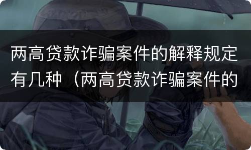 两高贷款诈骗案件的解释规定有几种（两高贷款诈骗案件的解释规定有几种形式）