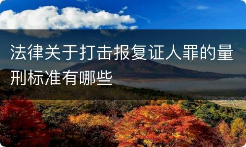 法律关于打击报复证人罪的量刑标准有哪些