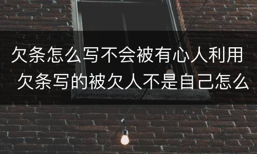 欠条怎么写不会被有心人利用 欠条写的被欠人不是自己怎么办