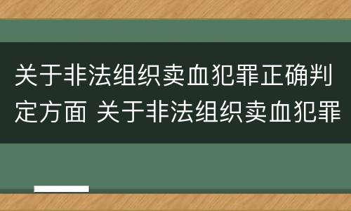 关于非法组织卖血犯罪正确判定方面 关于非法组织卖血犯罪正确判定方面的是