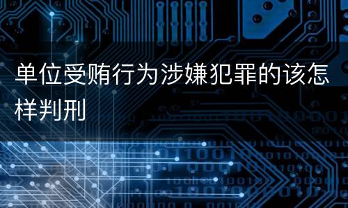 单位受贿行为涉嫌犯罪的该怎样判刑