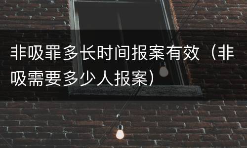 非吸罪多长时间报案有效（非吸需要多少人报案）