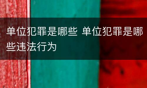 单位犯罪是哪些 单位犯罪是哪些违法行为