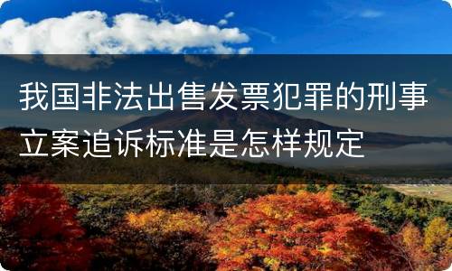 我国非法出售发票犯罪的刑事立案追诉标准是怎样规定