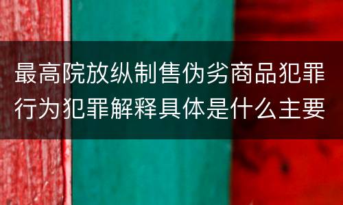 最高院放纵制售伪劣商品犯罪行为犯罪解释具体是什么主要规定