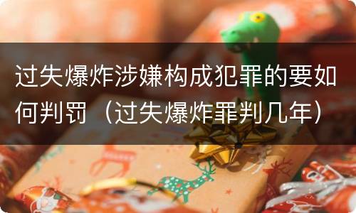 过失爆炸涉嫌构成犯罪的要如何判罚（过失爆炸罪判几年）