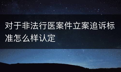 对于非法行医案件立案追诉标准怎么样认定