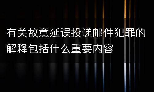 有关故意延误投递邮件犯罪的解释包括什么重要内容