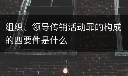 组织、领导传销活动罪的构成的四要件是什么