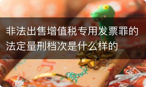 非法出售增值税专用发票罪的法定量刑档次是什么样的