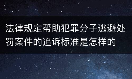 法律规定帮助犯罪分子逃避处罚案件的追诉标准是怎样的