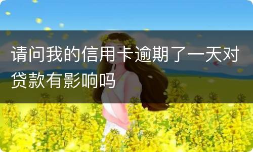 请问我的信用卡逾期了一天对贷款有影响吗