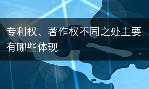 专利权、著作权不同之处主要有哪些体现