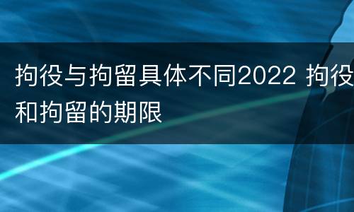 拘役与拘留具体不同2022 拘役和拘留的期限