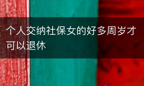 个人交纳社保女的好多周岁才可以退休