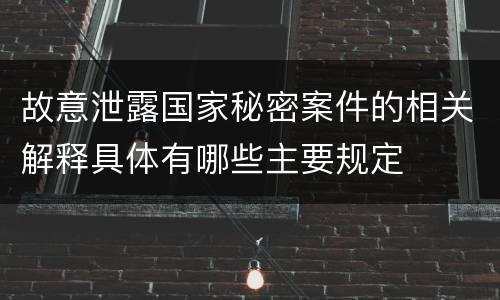 故意泄露国家秘密案件的相关解释具体有哪些主要规定
