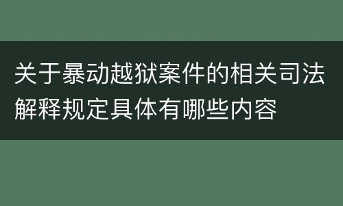 关于暴动越狱案件的相关司法解释规定具体有哪些内容