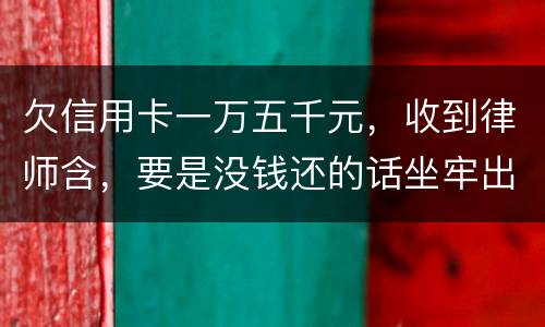 欠信用卡一万五千元，收到律师含，要是没钱还的话坐牢出来还需要继续还钱吗