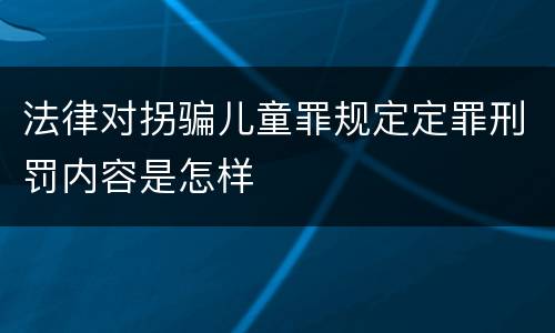 法律对拐骗儿童罪规定定罪刑罚内容是怎样