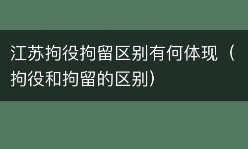 江苏拘役拘留区别有何体现（拘役和拘留的区别）