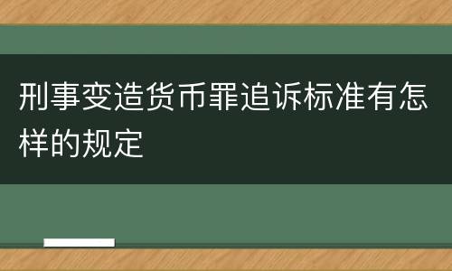 刑事变造货币罪追诉标准有怎样的规定