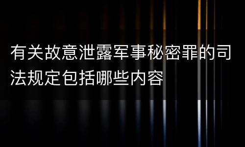 有关故意泄露军事秘密罪的司法规定包括哪些内容