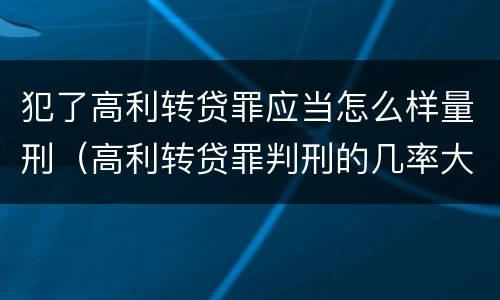 犯了高利转贷罪应当怎么样量刑（高利转贷罪判刑的几率大吗）